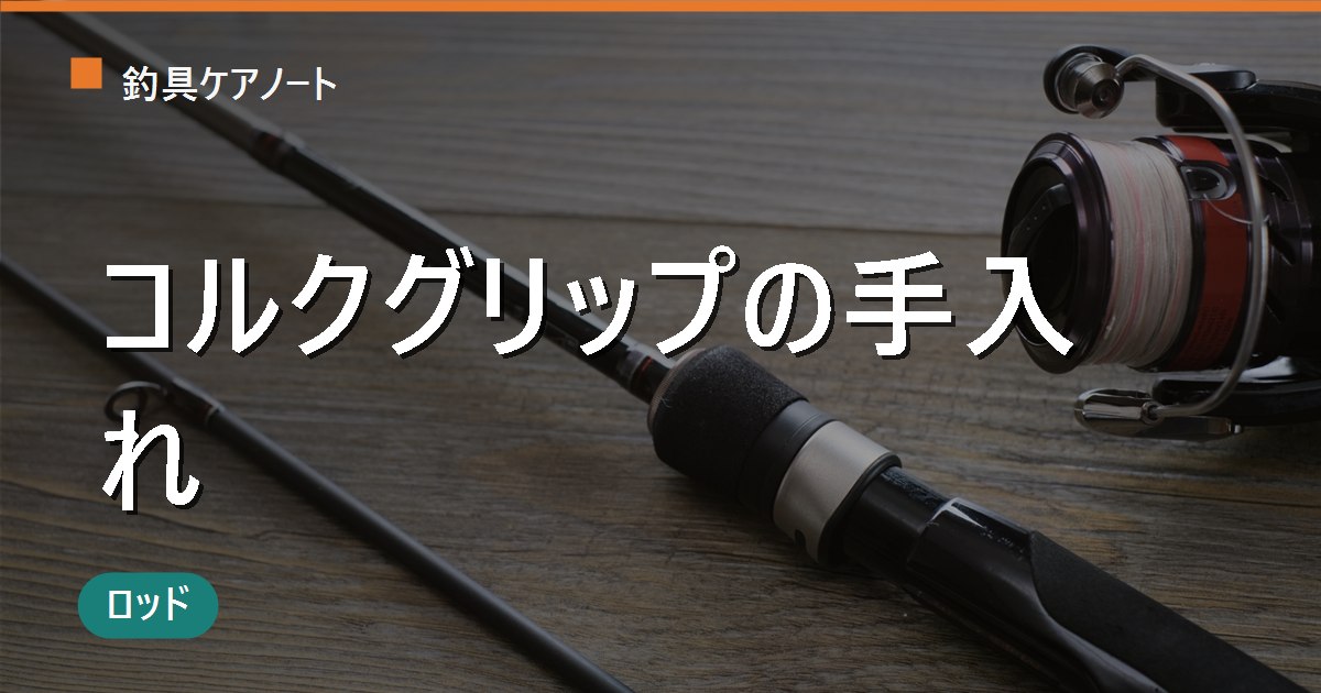 コルクグリップの手入れ方法｜黒ずみの落とし方・目抜け補修・保護コーティングまで