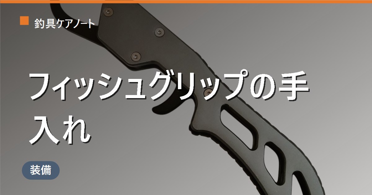 フィッシュグリップの手入れ方法｜使用後の洗浄・塩抜きから注油・サビ対策まで