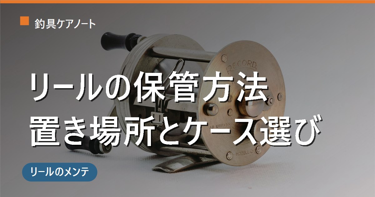 リールの保管方法|ドラグ・置き場所・ケース選びとオフシーズンの長期保管のコツ