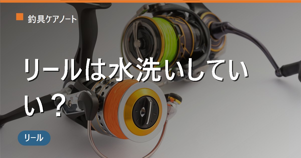 リールは水洗いしていい？防水・非防水の違いとNGな洗い方