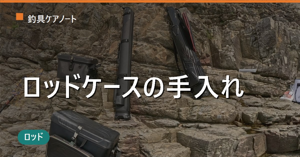 ロッドケースの手入れ方法｜素材別の洗い方・カビ取り・防水メンテまで完全ガイド