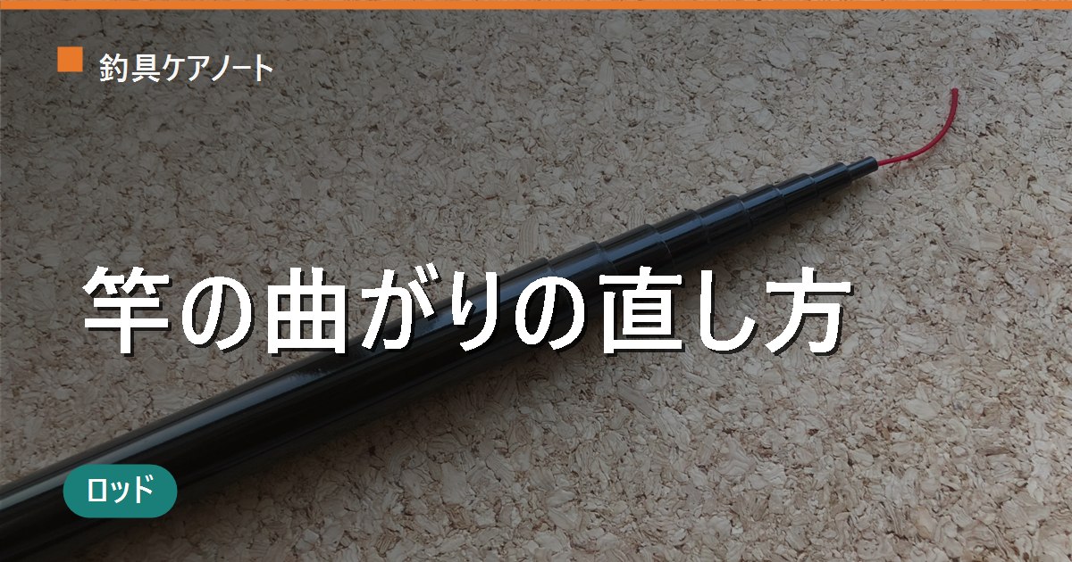 ロッドの曲がりの直し方｜曲がりグセ・破損の見分けと竿を折らない対処・保管のコツ