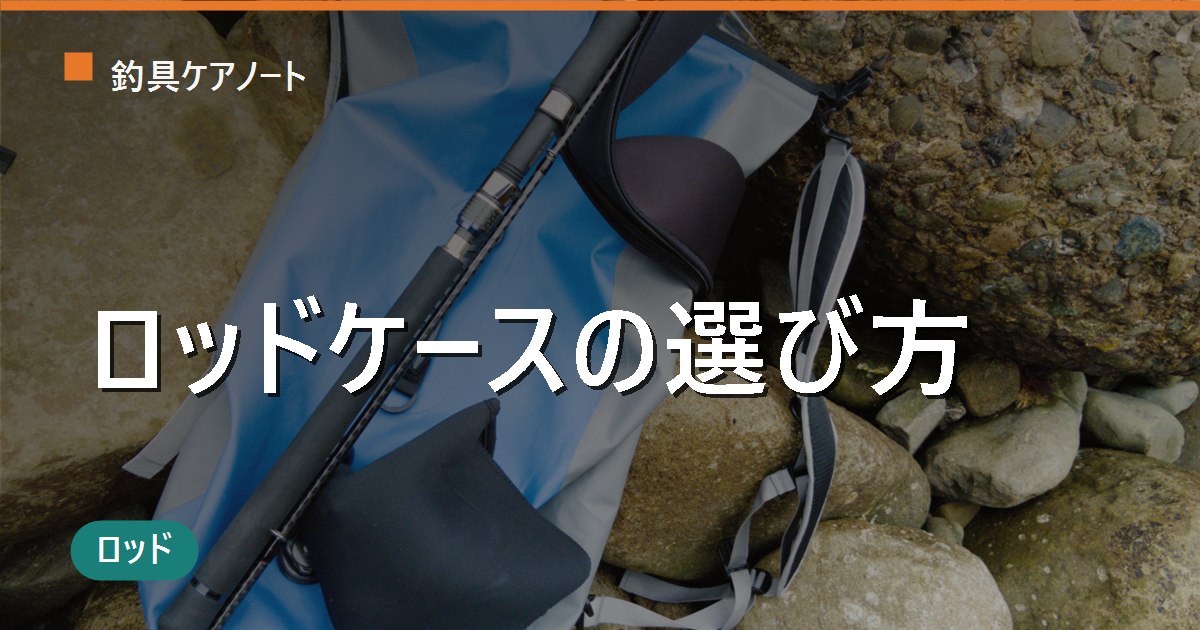 ロッドケースの選び方｜ハード・セミハード・ソフトの違いとサイズ・収納本数の選び方